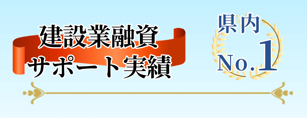 建設業融資サポート実績 県内No.1